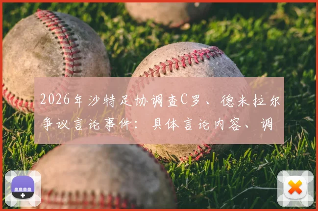 2026年沙特足协调查C罗、德米拉尔争议言论事件:具体言论内容、调查进展与潜在处罚依据全解析