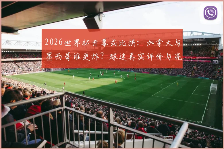 2026世界杯开幕式比拼:加拿大与墨西哥谁更炸?球迷真实评价与亮点全解析