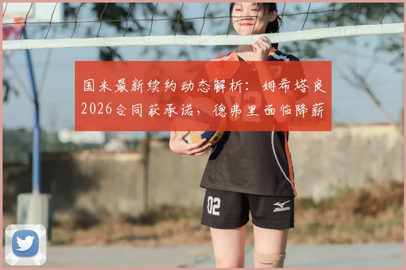 国米最新续约动态解析：姆希塔良2026合同获承诺，德弗里面临降薪50%抉择