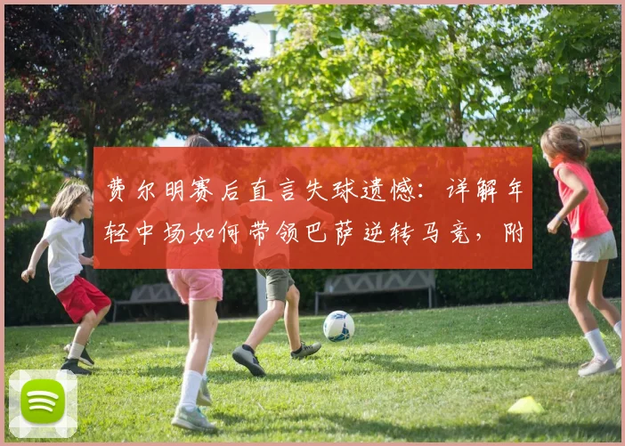 费尔明赛后直言失球遗憾:详解年轻中场如何带领巴萨逆转马竞,附其2026赛季表现与成长轨迹分析