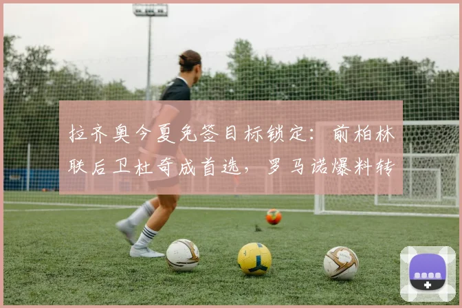 拉齐奥今夏免签目标锁定：前柏林联后卫杜奇成首选，罗马诺爆料转会接近达成