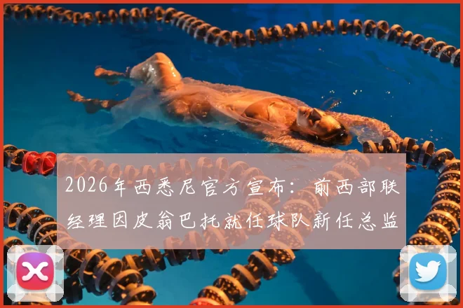 2026年西悉尼官方宣布：前西部联经理因皮翁巴托就任球队新任总监，管理层变动解析