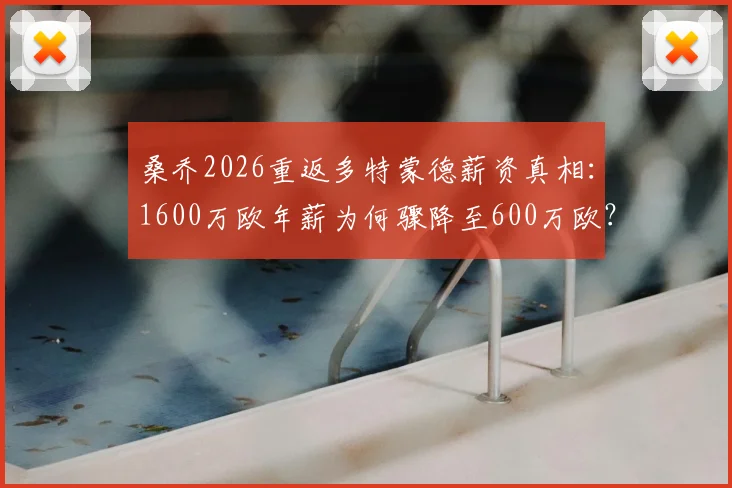 桑乔2026重返多特蒙德薪资真相：1600万欧年薪为何骤降至600万欧？图片报深度分析降薪内幕