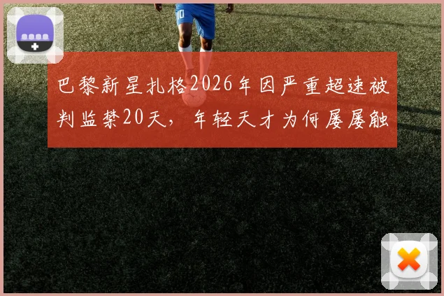 巴黎新星扎格2026年因严重超速被判监禁20天，年轻天才为何屡屡触犯法律红线？