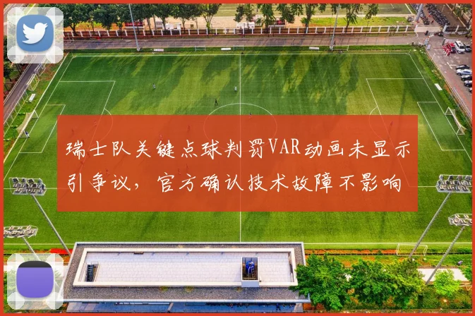 瑞士队关键点球判罚VAR动画未显示引争议，官方确认技术故障不影响2026判罚正确性