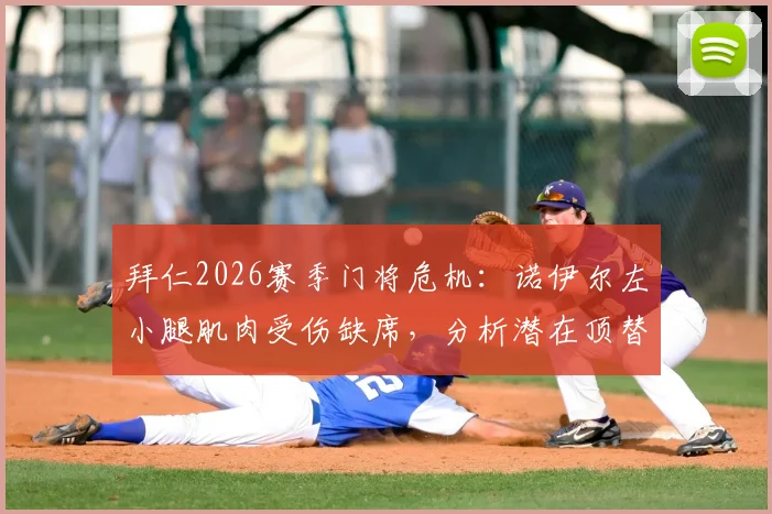 拜仁2026赛季门将危机：诺伊尔左小腿肌肉受伤缺席，分析潜在顶替人选与恢复时间表