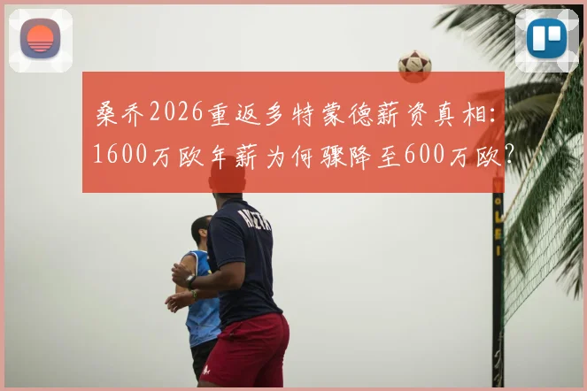 桑乔2026重返多特蒙德薪资真相:1600万欧年薪为何骤降至600万欧?图片报深度分析降薪内幕