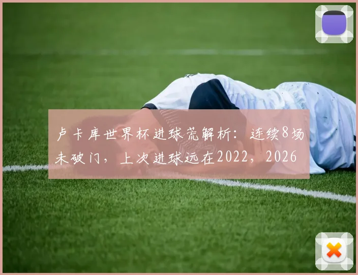 卢卡库世界杯进球荒解析:连续8场未破门,上次进球远在2022,2026年前景几何?
