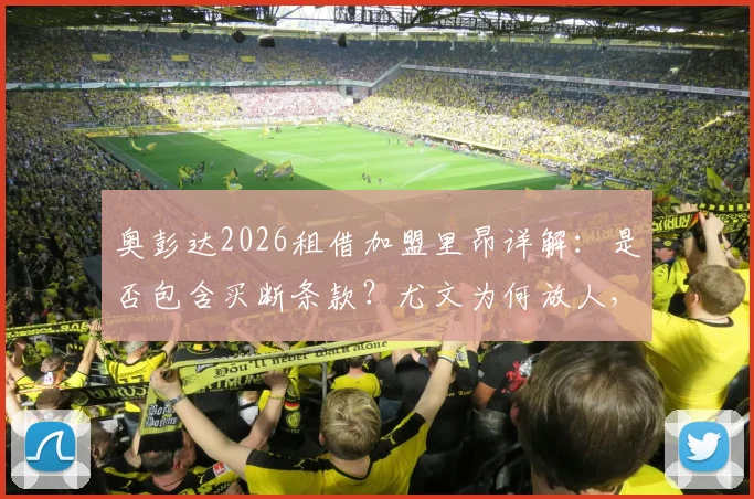 奥彭达2026租借加盟里昂详解:是否包含买断条款?尤文为何放人,里昂球衣号码及首秀前瞻