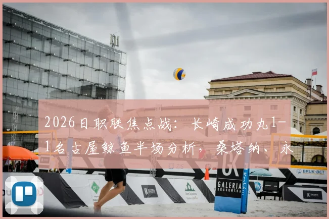 2026日职联焦点战：长崎成功丸1-1名古屋鲸鱼半场分析，桑塔纳、永井谦佑双双建功，战术对抗激烈