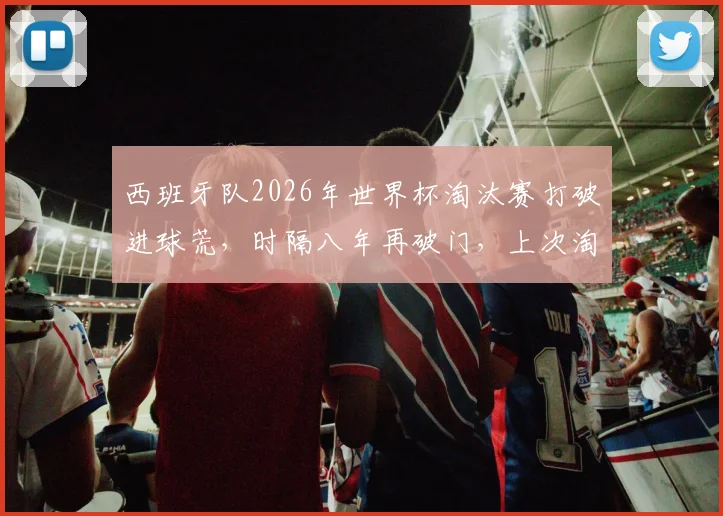 西班牙队2026年世界杯淘汰赛打破进球荒,时隔八年再破门,上次淘汰赛破门还是2018年