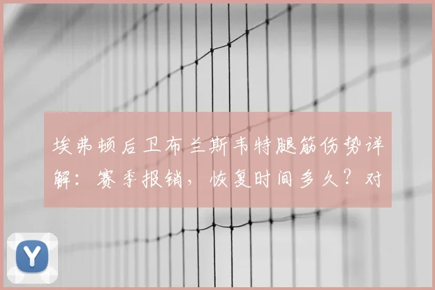 埃弗顿后卫布兰斯韦特腿筋伤势详解：赛季报销，恢复时间多久？对球队后防及2026世界杯前景影响分析