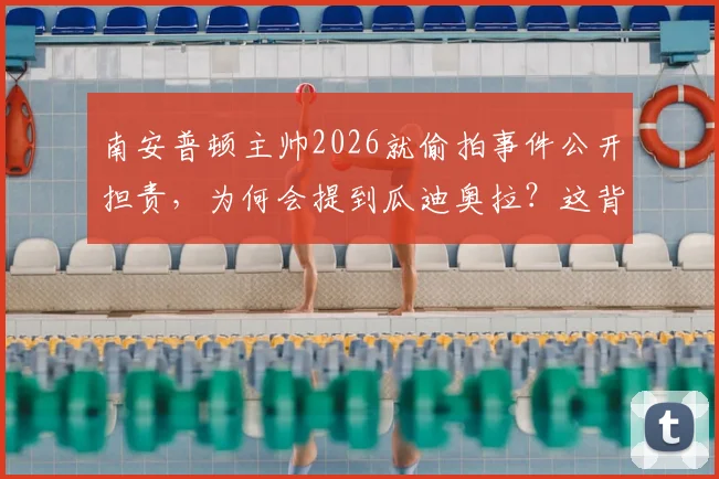 南安普顿主帅2026就偷拍事件公开担责，为何会提到瓜迪奥拉？这背后反映了什么？