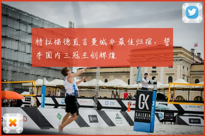 特拉福德直言曼城非最佳归宿，誓夺国内三冠王创辉煌