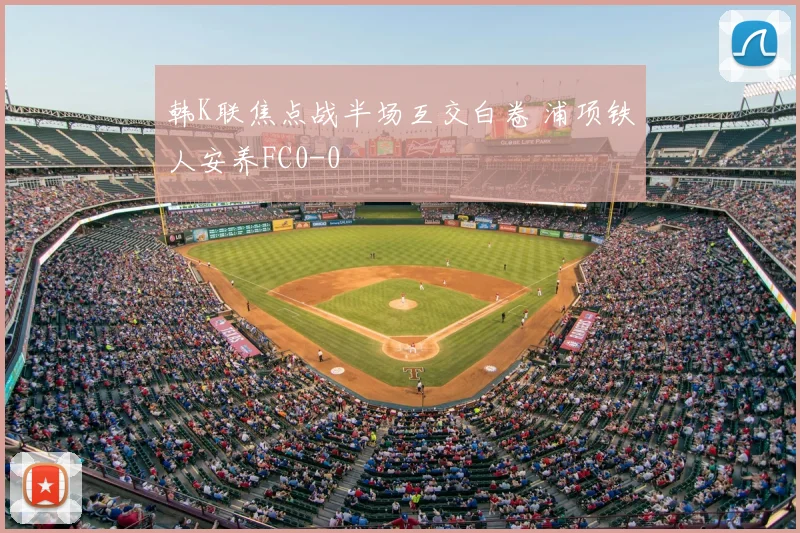 韩K联焦点战半场互交白卷 浦项铁人安养FC0-0
