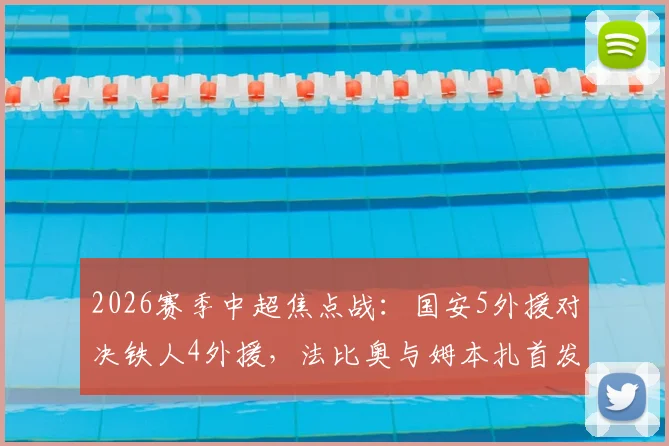 2026赛季中超焦点战：国安5外援对决铁人4外援，法比奥与姆本扎首发引关注，赛前战术解析
