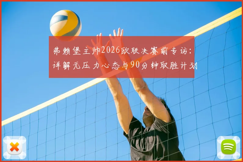 弗赖堡主帅2026欧联决赛前专访:详解无压力心态与90分钟取胜计划,附阵容战术前瞻